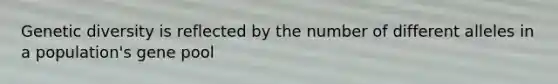 Genetic diversity is reflected by the number of different alleles in a population's gene pool