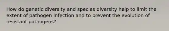 How do genetic diversity and species diversity help to limit the extent of pathogen infection and to prevent the evolution of resistant pathogens?