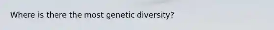 Where is there the most genetic diversity?