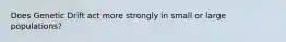 Does Genetic Drift act more strongly in small or large populations?