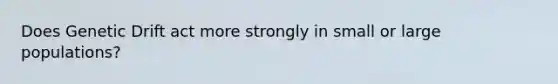 Does Genetic Drift act more strongly in small or large populations?