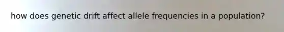 how does genetic drift affect allele frequencies in a population?