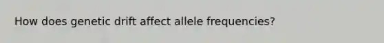 How does genetic drift affect allele frequencies?
