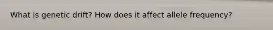 What is genetic drift? How does it affect allele frequency?
