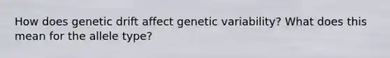 How does genetic drift affect genetic variability? What does this mean for the allele type?