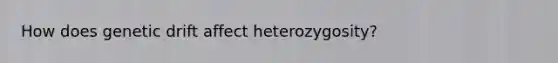 How does genetic drift affect heterozygosity?