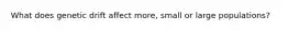 What does genetic drift affect more, small or large populations?