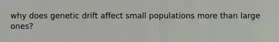 why does <a href='https://www.questionai.com/knowledge/kiDrgjXyQn-genetic-drift' class='anchor-knowledge'>genetic drift</a> affect small populations <a href='https://www.questionai.com/knowledge/keWHlEPx42-more-than' class='anchor-knowledge'>more than</a> large ones?