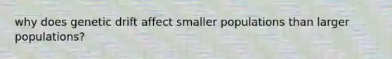 why does genetic drift affect smaller populations than larger populations?