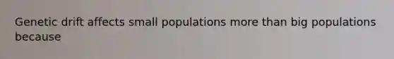 Genetic drift affects small populations <a href='https://www.questionai.com/knowledge/keWHlEPx42-more-than' class='anchor-knowledge'>more than</a> big populations because