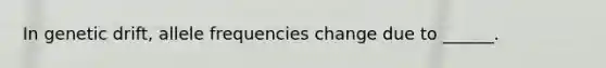 In genetic drift, allele frequencies change due to ______.
