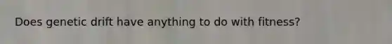 Does genetic drift have anything to do with fitness?