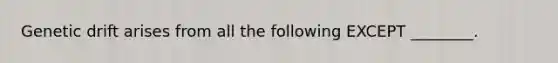 Genetic drift arises from all the following EXCEPT ________.