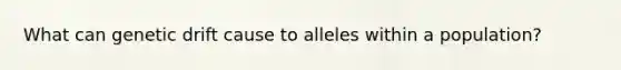 What can genetic drift cause to alleles within a population?