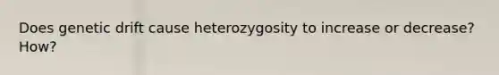 Does genetic drift cause heterozygosity to increase or decrease? How?