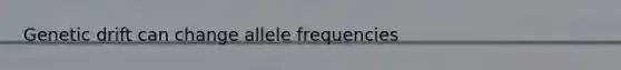 Genetic drift can change allele frequencies