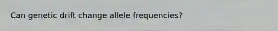 Can genetic drift change allele frequencies?