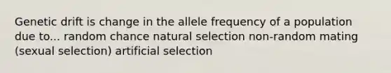 Genetic drift is change in the allele frequency of a population due to... random chance natural selection non-random mating (sexual selection) artificial selection