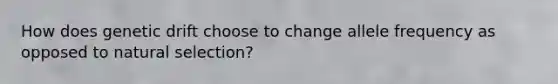 How does genetic drift choose to change allele frequency as opposed to natural selection?