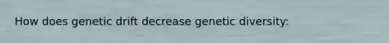 How does genetic drift decrease genetic diversity: