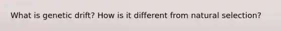 What is genetic drift? How is it different from natural selection?