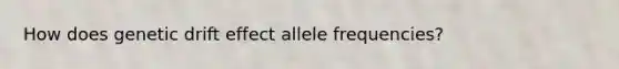 How does genetic drift effect allele frequencies?