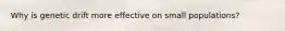 Why is genetic drift more effective on small populations?