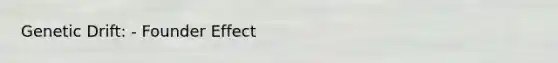 Genetic Drift: - Founder Effect
