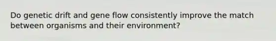 Do genetic drift and gene flow consistently improve the match between organisms and their environment?