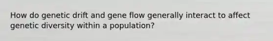 How do genetic drift and gene flow generally interact to affect genetic diversity within a population?