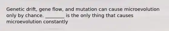 Genetic drift, gene flow, and mutation can cause microevolution only by chance. ________ is the only thing that causes microevolution constantly