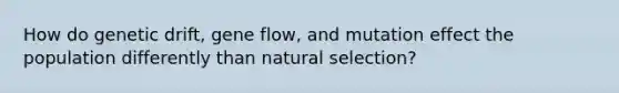 How do genetic drift, gene flow, and mutation effect the population differently than natural selection?