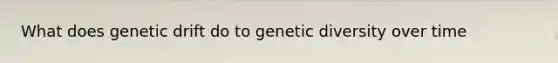 What does genetic drift do to genetic diversity over time