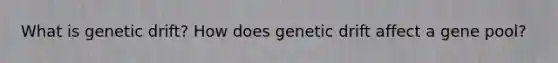 What is genetic drift? How does genetic drift affect a gene pool?