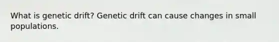 What is genetic drift? Genetic drift can cause changes in small populations.