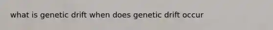 what is genetic drift when does genetic drift occur