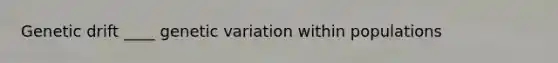 Genetic drift ____ genetic variation within populations