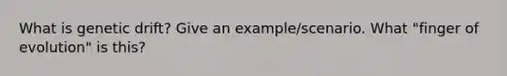 What is genetic drift? Give an example/scenario. What "finger of evolution" is this?