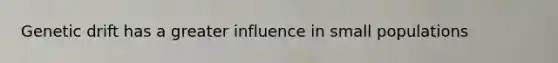 Genetic drift has a greater influence in small populations
