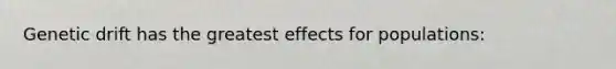 Genetic drift has the greatest effects for populations: