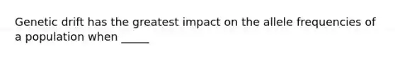 Genetic drift has the greatest impact on the allele frequencies of a population when _____