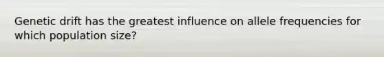 Genetic drift has the greatest influence on allele frequencies for which population size?