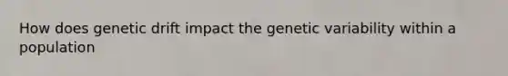 How does <a href='https://www.questionai.com/knowledge/kiDrgjXyQn-genetic-drift' class='anchor-knowledge'>genetic drift</a> impact the genetic variability within a population