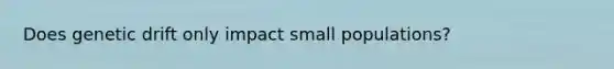 Does genetic drift only impact small populations?