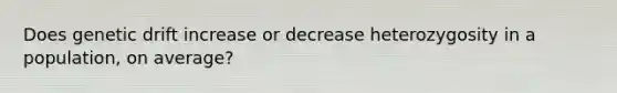 Does genetic drift increase or decrease heterozygosity in a population, on average?