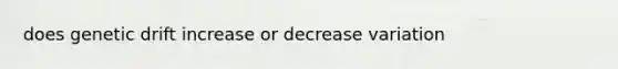 does genetic drift increase or decrease variation