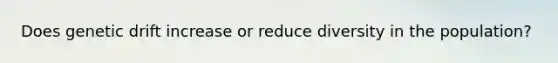 Does genetic drift increase or reduce diversity in the population?