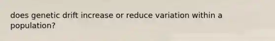 does genetic drift increase or reduce variation within a population?