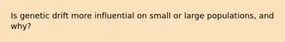 Is genetic drift more influential on small or large populations, and why?