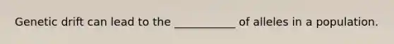 Genetic drift can lead to the ___________ of alleles in a population.
